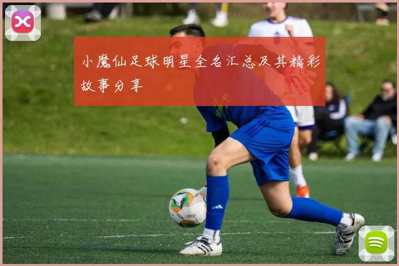 小魔仙足球明星全名汇总及其精彩故事分享