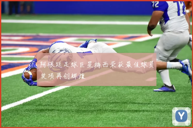 阿根廷足球巨星梅西荣获最佳球员奖项再创辉煌
