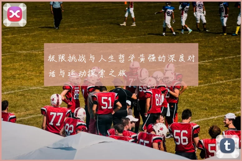 极限挑战与人生哲学黄强的深度对话与运动探索之旅