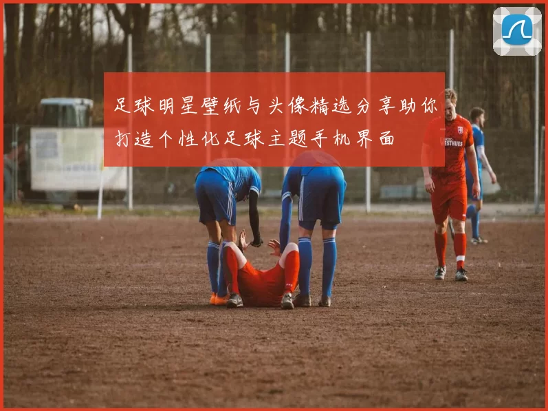 足球明星壁纸与头像精选分享助你打造个性化足球主题手机界面