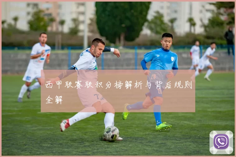 西甲联赛联积分榜解析与背后规则全解