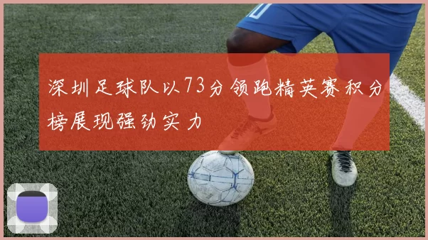 深圳足球队以73分领跑精英赛积分榜展现强劲实力