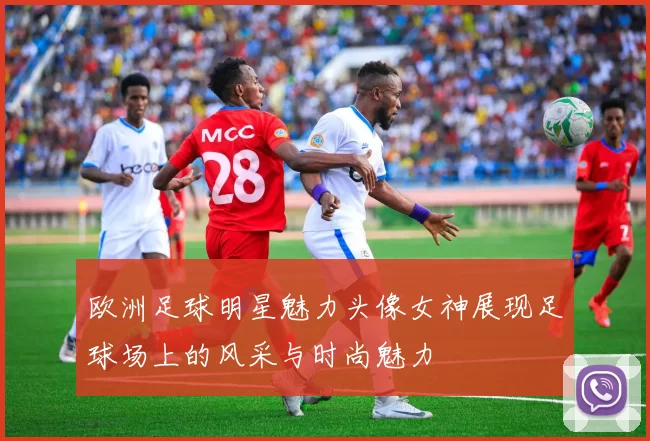 欧洲足球明星魅力头像女神展现足球场上的风采与时尚魅力