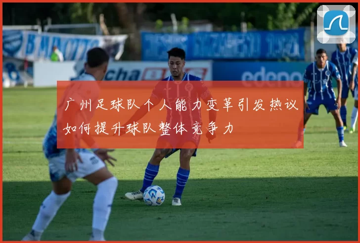 广州足球队个人能力变革引发热议如何提升球队整体竞争力