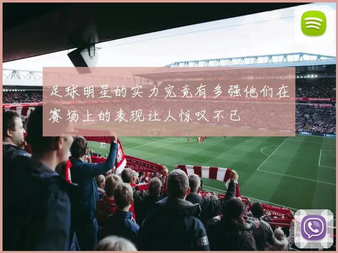 足球明星的实力究竟有多强他们在赛场上的表现让人惊叹不已