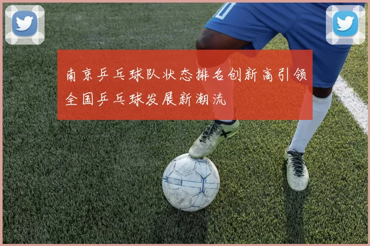 南京乒乓球队状态排名创新高引领全国乒乓球发展新潮流