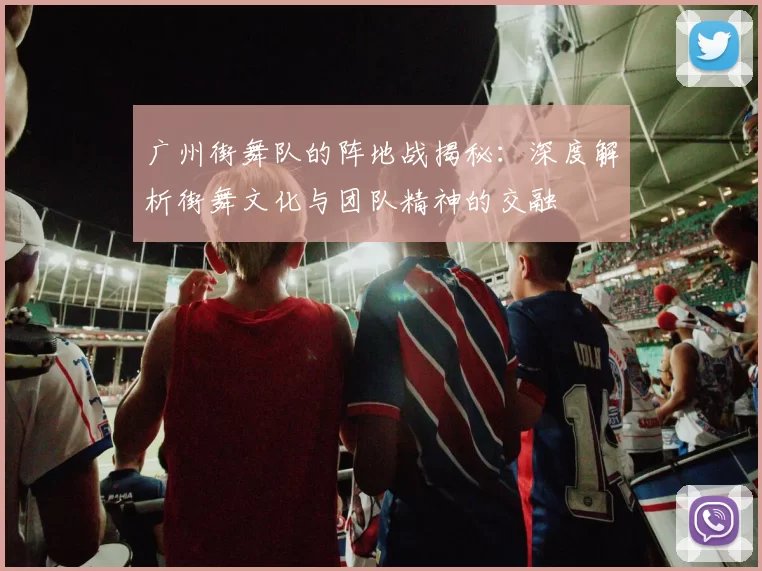 广州街舞队的阵地战揭秘：深度解析街舞文化与团队精神的交融