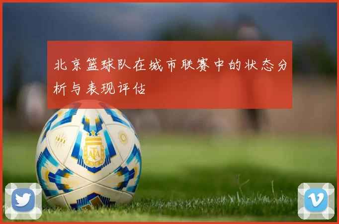 北京篮球队在城市联赛中的状态分析与表现评估