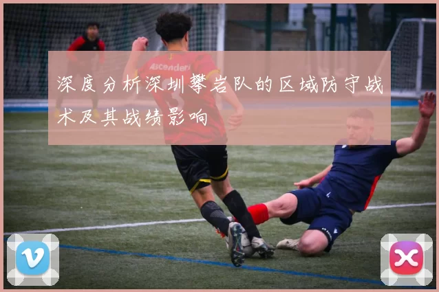 深度分析深圳攀岩队的区域防守战术及其战绩影响