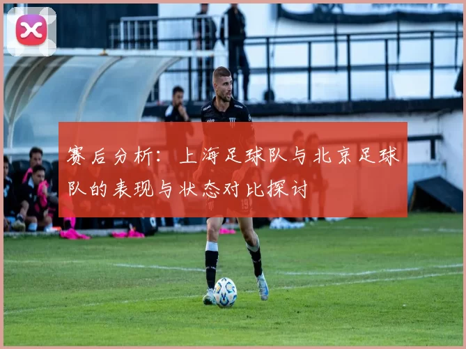 赛后分析：上海足球队与北京足球队的表现与状态对比探讨