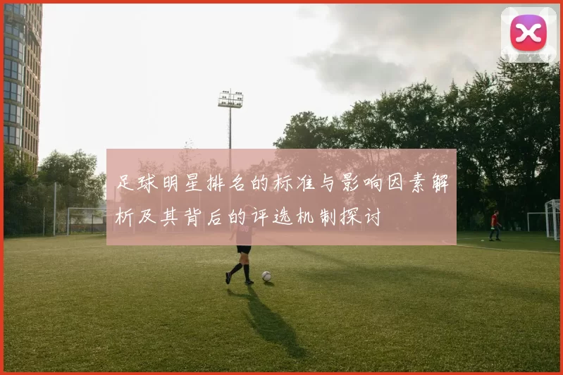 足球明星排名的标准与影响因素解析及其背后的评选机制探讨