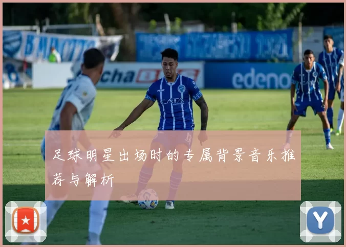 足球明星出场时的专属背景音乐推荐与解析