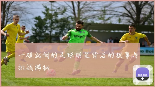 一碰就倒的足球明星背后的故事与挑战揭秘