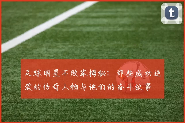 足球明星不败家揭秘：那些成功逆袭的传奇人物与他们的奋斗故事