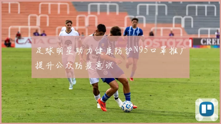 足球明星助力健康防护N95口罩推广提升公众防疫意识