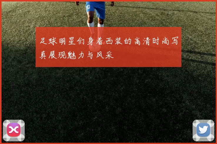 足球明星们身着西装的高清时尚写真展现魅力与风采