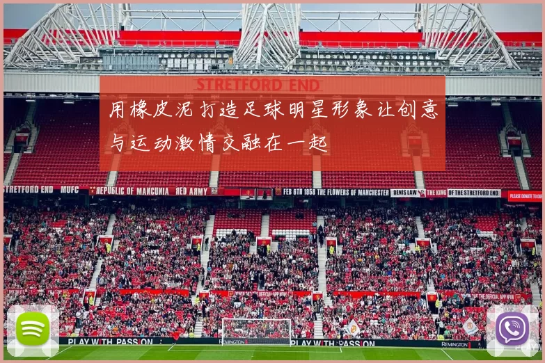 用橡皮泥打造足球明星形象让创意与运动激情交融在一起