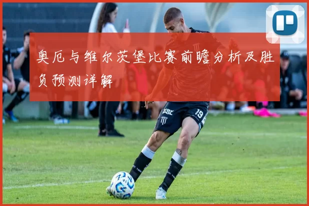 奥厄与维尔茨堡比赛前瞻分析及胜负预测详解