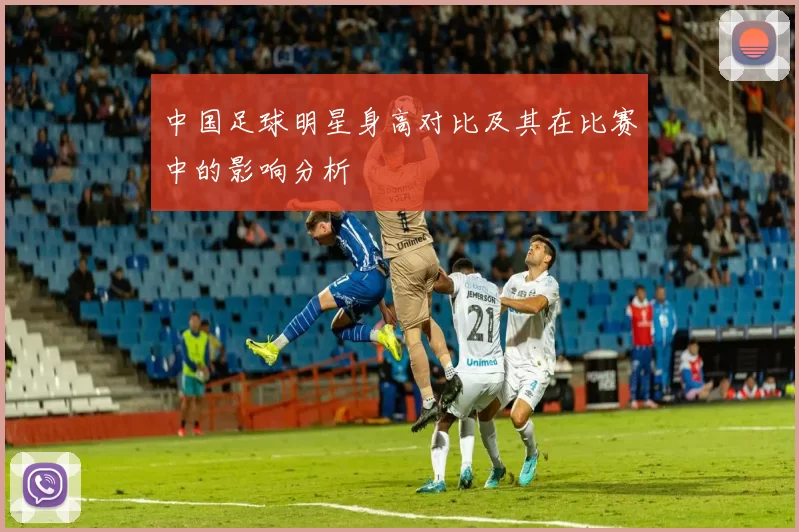 中国足球明星身高对比及其在比赛中的影响分析