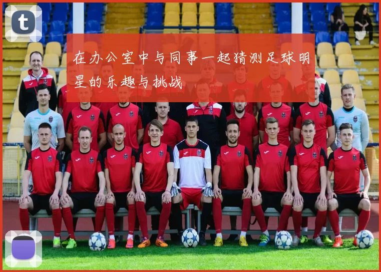 在办公室中与同事一起猜测足球明星的乐趣与挑战