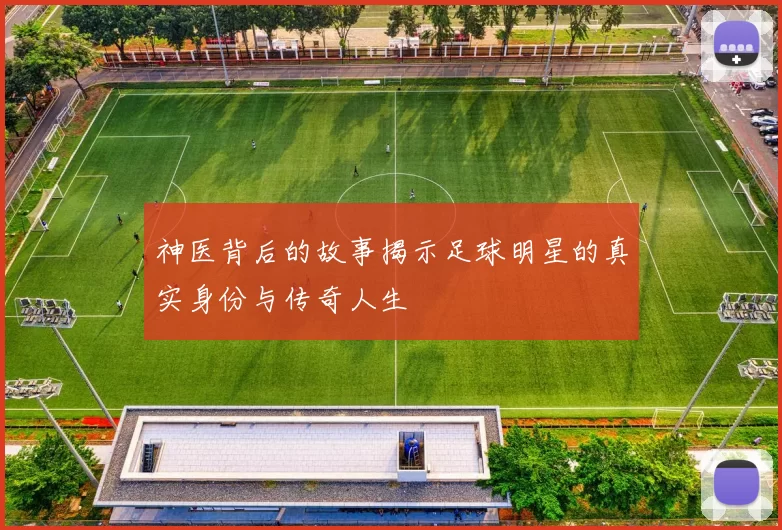 神医背后的故事揭示足球明星的真实身份与传奇人生