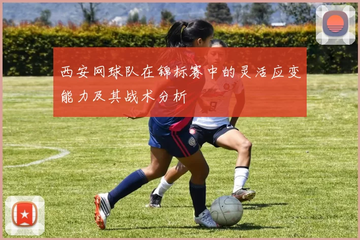 西安网球队在锦标赛中的灵活应变能力及其战术分析