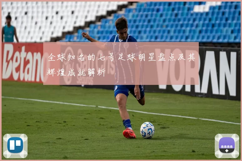全球知名的七号足球明星盘点及其辉煌成就解析