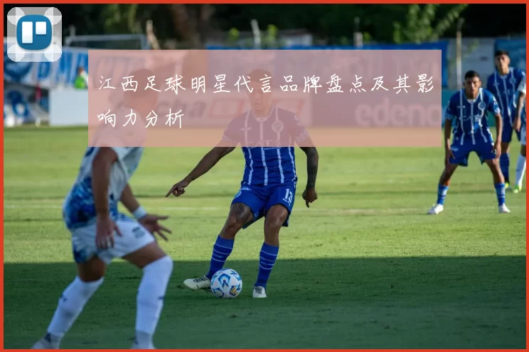 江西足球明星代言品牌盘点及其影响力分析