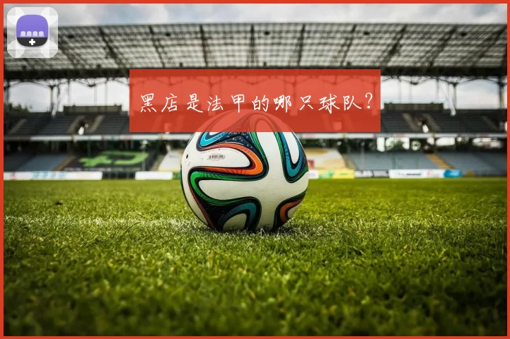 黑店是法甲的哪只球队？