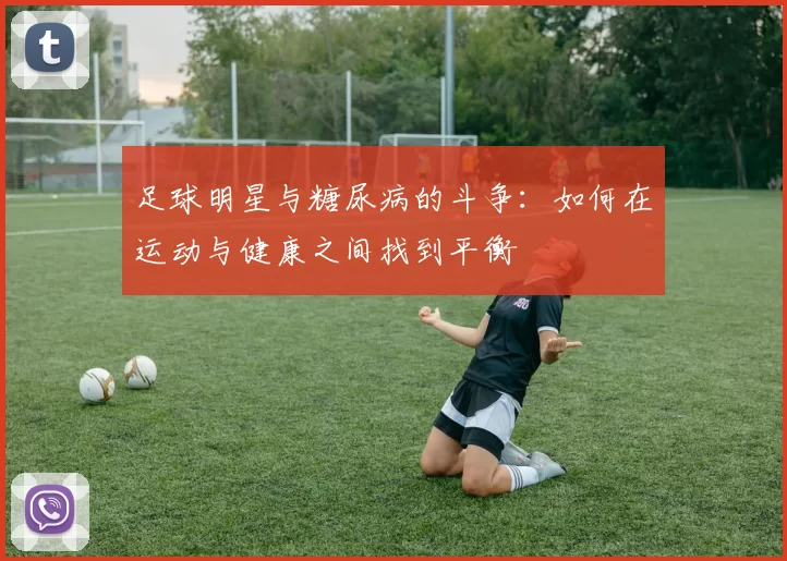 足球明星与糖尿病的斗争：如何在运动与健康之间找到平衡