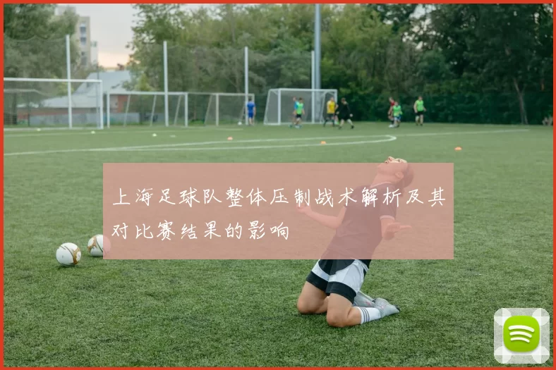 上海足球队整体压制战术解析及其对比赛结果的影响