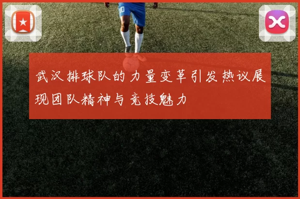 武汉排球队的力量变革引发热议展现团队精神与竞技魅力