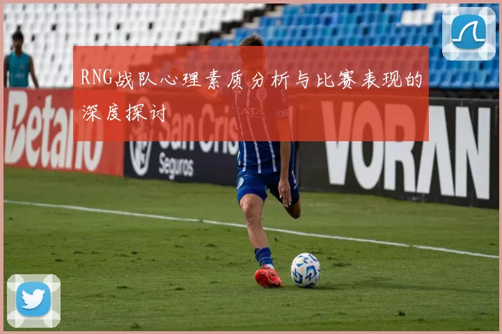 RNG战队心理素质分析与比赛表现的深度探讨