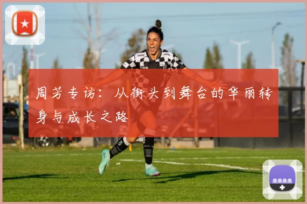 周芳专访：从街头到舞台的华丽转身与成长之路