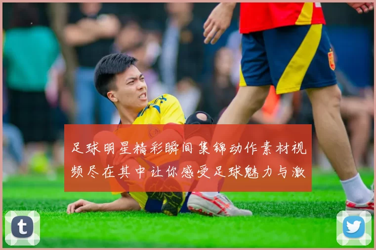 足球明星精彩瞬间集锦动作素材视频尽在其中让你感受足球魅力与激情