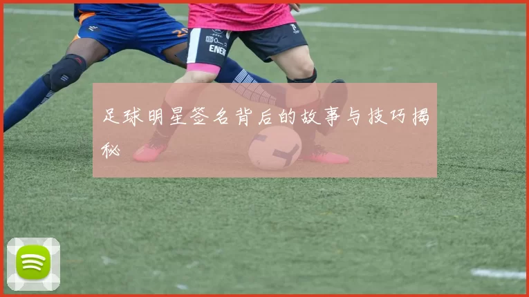 足球明星签名背后的故事与技巧揭秘