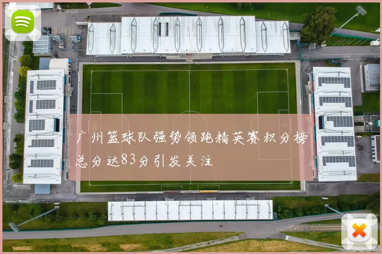 广州篮球队强势领跑精英赛积分榜总分达83分引发关注