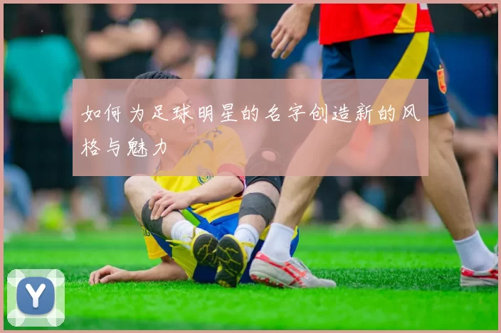 如何为足球明星的名字创造新的风格与魅力