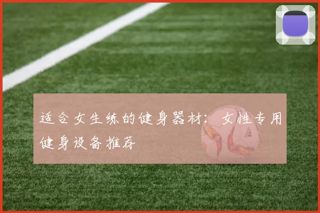 适合女生练的健身器材：女性专用健身设备推荐