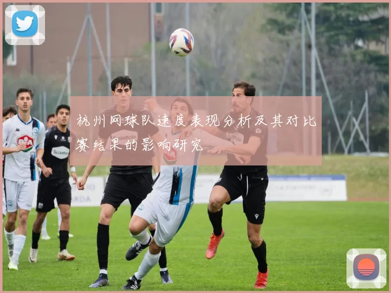 杭州网球队速度表现分析及其对比赛结果的影响研究