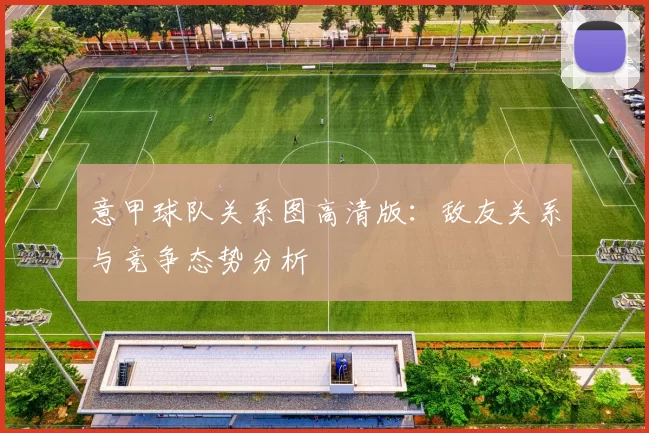 意甲球队关系图高清版：敌友关系与竞争态势分析