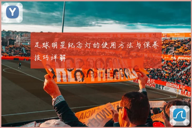 足球明星纪念灯的使用方法与保养技巧详解