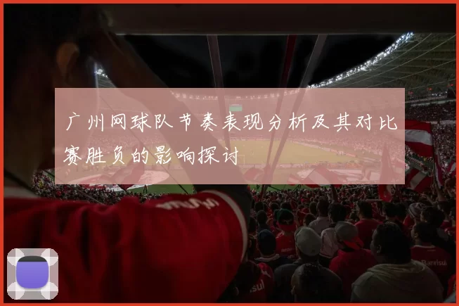 广州网球队节奏表现分析及其对比赛胜负的影响探讨