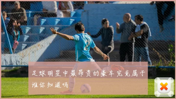 足球明星中最昂贵的豪车究竟属于谁你知道吗