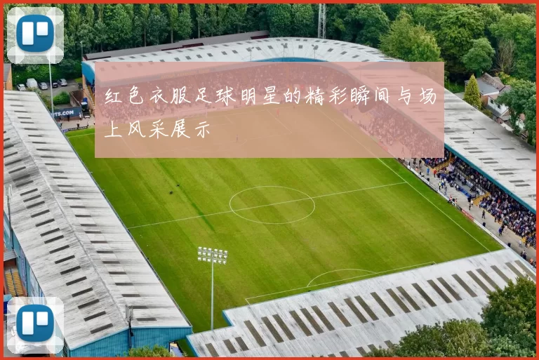 红色衣服足球明星的精彩瞬间与场上风采展示