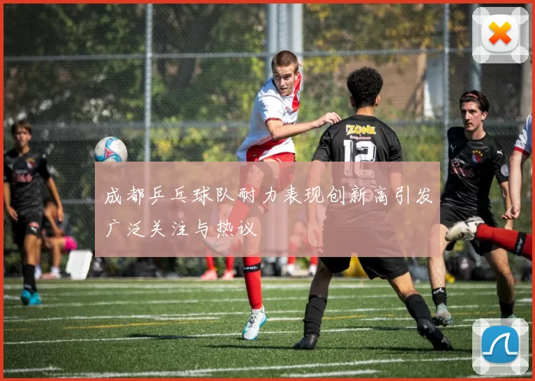 成都乒乓球队耐力表现创新高引发广泛关注与热议