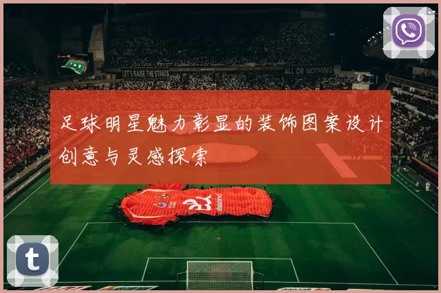 足球明星魅力彰显的装饰图案设计创意与灵感探索
