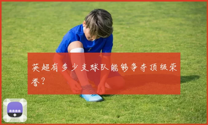 英超有多少支球队能够争夺顶级荣誉？