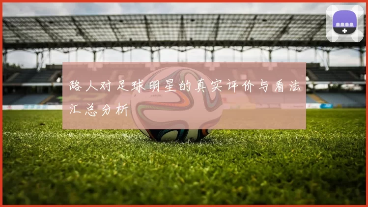 路人对足球明星的真实评价与看法汇总分析