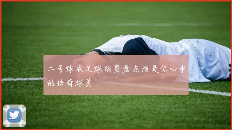 二号球衣足球明星盘点谁是你心中的传奇球员